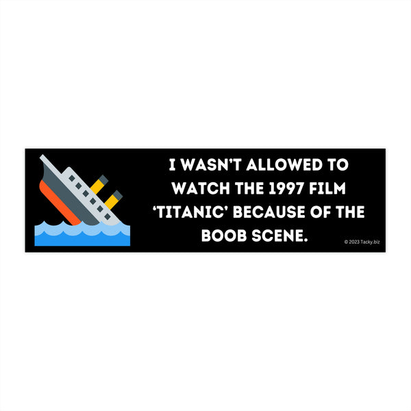 “I wasn’t allowed to watch the 1997 film ‘Titanic’ because of the boob scene.” Bumper Sticker