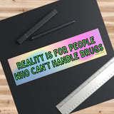 Reality Is For People Who Can’t Handle Drugs Bumper Sticker