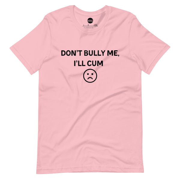 Don’t Bully Me, I’ll Cum :(  t-shirt
